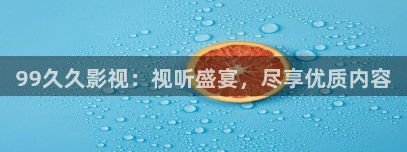 可可影视网页版：99久久影视：视听盛宴，尽享优质内容